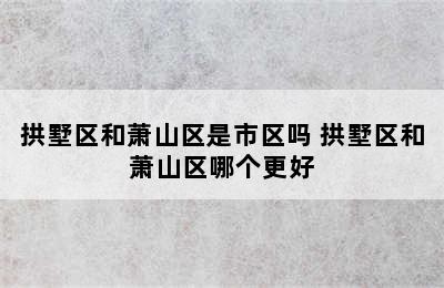 拱墅区和萧山区是市区吗 拱墅区和萧山区哪个更好
